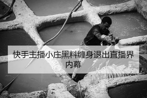 快手主播小庄黑料缠身退出直播界内幕